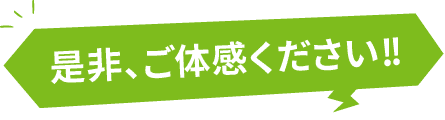 是非、ご体感ください!!