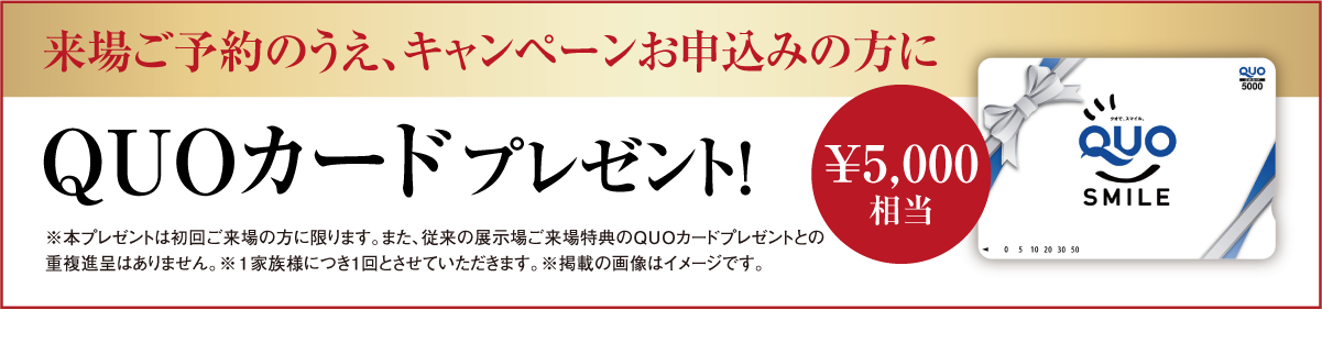 展示場来場ご予約の方にQuoカード5,000円分プレゼント！