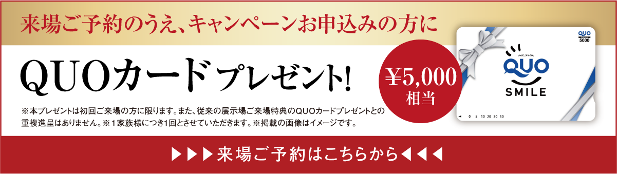 展示場来場ご予約の方にQuoカード5,000円分プレゼント！展示場ご予約はこちらをクリック