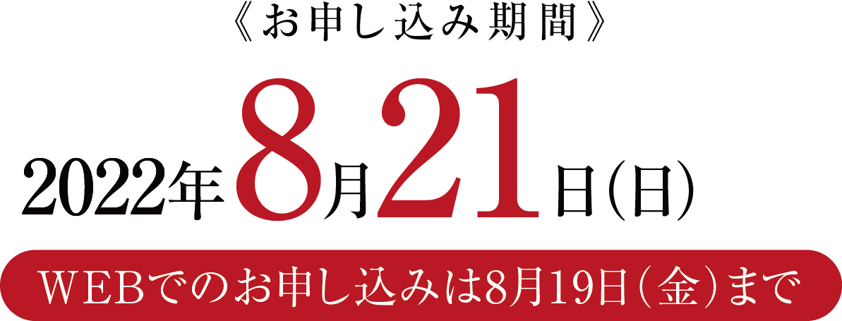 2022年8月21日(日)まで WEBでのお申込みは8月19日(金)まで